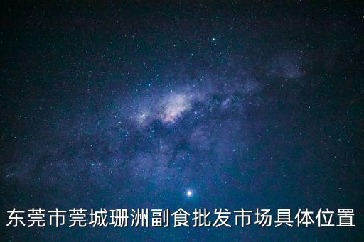 東莞市莞城珊洲副食批發(fā)市場具體位置