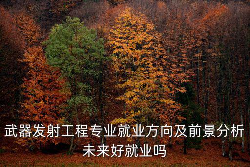 武器發射工程專業就業方向及前景分析未來好就業嗎