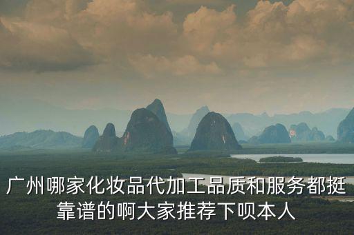 廣州哪家化妝品代加工品質和服務都挺靠譜的啊大家推薦下唄本人