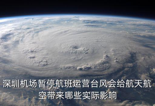 深圳機場暫停航班運營臺風會給航天航空帶來哪些實際影響