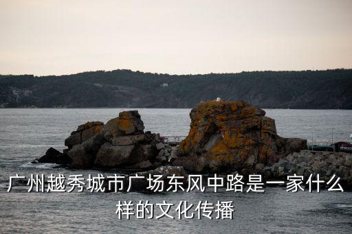 廣州越秀城市廣場東風中路是一家什么樣的文化傳播