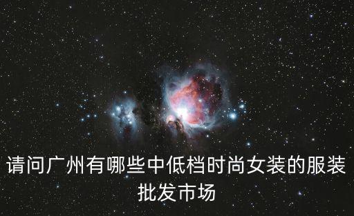 廣州長壽路低價，請問廣州有哪些中低檔時尚女裝的服裝批發市場