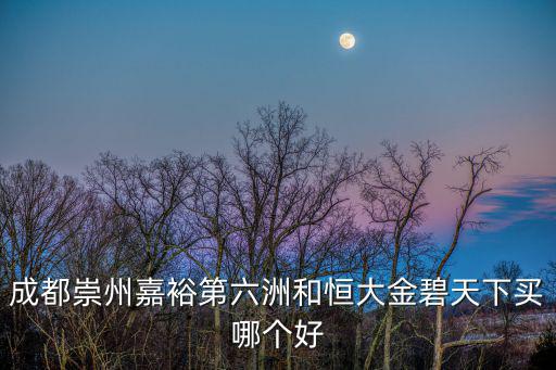 成都崇州嘉裕第六洲和恒大金碧天下買哪個好