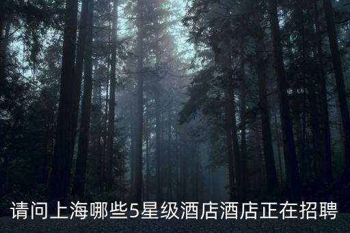 請問上海哪些5星級酒店酒店正在招聘