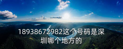 深圳平價(jià)陳一楓，18938672982這個(gè)號(hào)碼是深圳哪個(gè)地方的