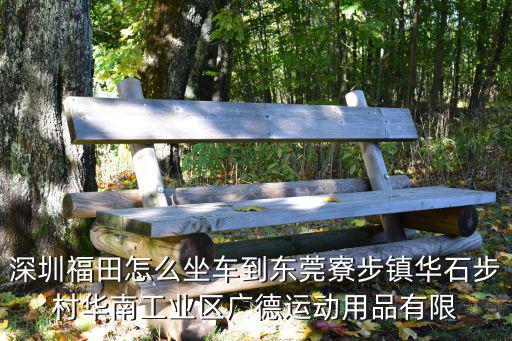 深圳福田怎么坐車到東莞寮步鎮(zhèn)華石步村華南工業(yè)區(qū)廣德運動用品有限
