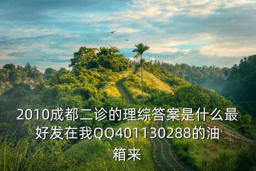 2010成都二診的理綜答案是什么最好發(fā)在我QQ401130288的油箱來