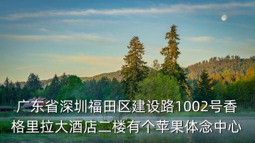深圳雅馨居，廣東省深圳福田區(qū)建設路1002號香格里拉大酒店二樓有個蘋果體念中心