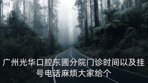 廣州光華口腔東圃分院門診時(shí)間以及掛號(hào)電話麻煩大家給個(gè)