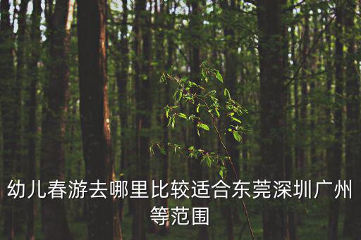幼兒春游去哪里比較適合東莞深圳廣州等范圍