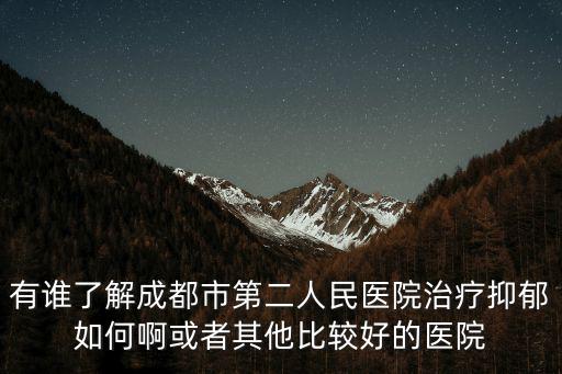 有誰了解成都市第二人民醫院治療抑郁如何啊或者其他比較好的醫院