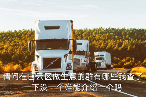 請問在白云區做生意的群有哪些我查了一下沒一個誰能介紹一個嗎
