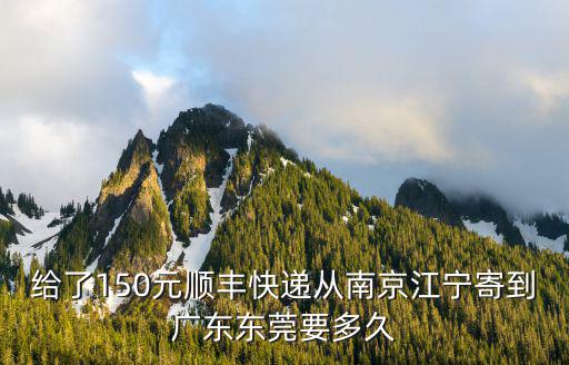 給了150元順豐快遞從南京江寧寄到廣東東莞要多久