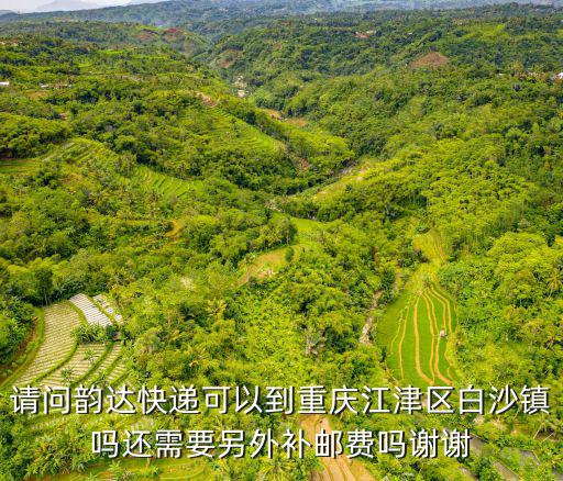 請(qǐng)問韻達(dá)快遞可以到重慶江津區(qū)白沙鎮(zhèn)嗎還需要另外補(bǔ)郵費(fèi)嗎謝謝