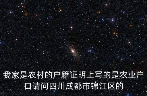 我家是農(nóng)村的戶籍證明上寫的是農(nóng)業(yè)戶口請(qǐng)問(wèn)四川成都市錦江區(qū)的