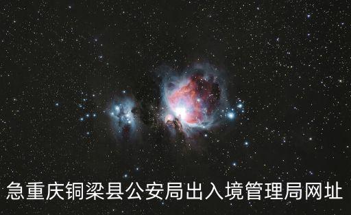 急重慶銅梁縣公安局出入境管理局網(wǎng)址