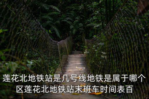 深圳蓮花北站，蓮花北地鐵站是幾號(hào)線地鐵是屬于哪個(gè)區(qū)蓮花北地鐵站末班車時(shí)間表百