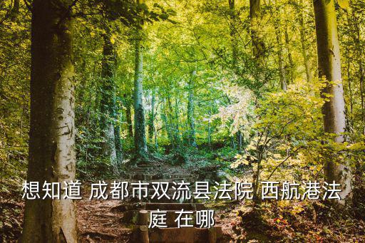 成都市雙流人民法院電話號(hào)碼是多少，想知道 成都市雙流縣法院 西航港法庭 在哪