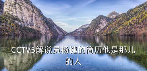 CCTV5解說員楊健的簡歷他是那兒的人