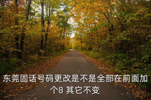 東莞新增8，東莞固話號(hào)碼更改是不是全部在前面加個(gè)8 其它不變