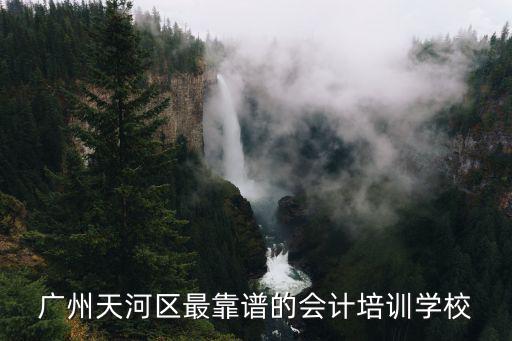 廣州天河區最靠譜的會計培訓學校