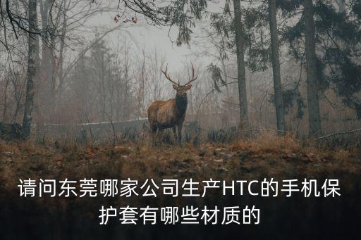 請問東莞哪家公司生產HTC的手機保護套有哪些材質的