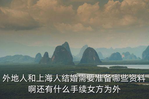 外地人和上海人結婚需要準備哪些資料啊還有什么手續女方為外