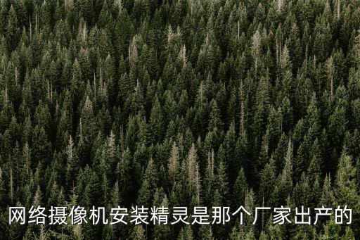 深圳威展力眾科技有限公司，網(wǎng)絡(luò)攝像機(jī)安裝精靈是那個廠家出產(chǎn)的