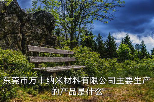 東莞市萬(wàn)豐納米材料有限公司主要生產(chǎn)的產(chǎn)品是什么