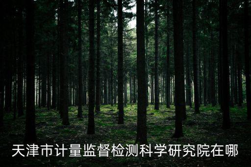 天津市計量監(jiān)督檢測科學(xué)研究院在哪