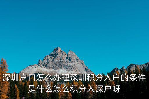 深圳戶口怎么辦理深圳積分入戶的條件是什么怎么積分入深戶呀