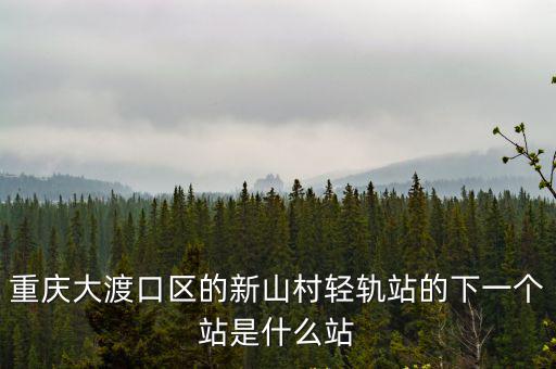 重慶市大渡口輕軌站在什么地方，重慶輕軌車站在大渡口的起點站在哪兒