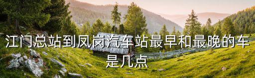 江門總站到鳳崗汽車站最早和最晚的車是幾點(diǎn)