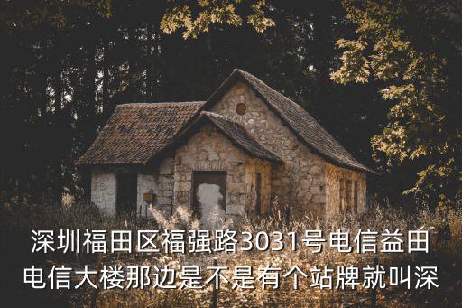 深圳福田區福強路3031號電信益田電信大樓那邊是不是有個站牌就叫深