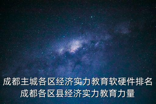 成都主城各區經濟實力教育軟硬件排名成都各區縣經濟實力教育力量