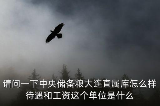 廣東省儲備糧東莞直屬庫貼吧，請問一下中央儲備糧大連直屬庫怎么樣待遇和工資這個單位是什么