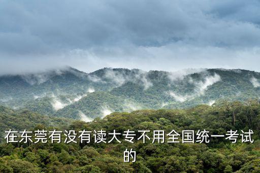 在東莞有沒有讀大專不用全國統一考試的