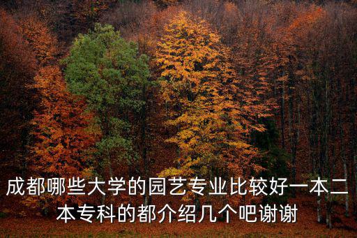 成都哪些大學的園藝專業(yè)比較好一本二本專科的都介紹幾個吧謝謝