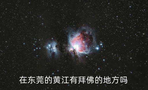 在東莞的黃江有拜佛的地方嗎