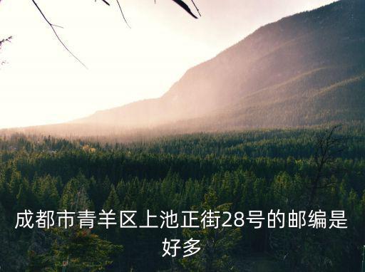 成都市青羊區上池正街28號的郵編是好多