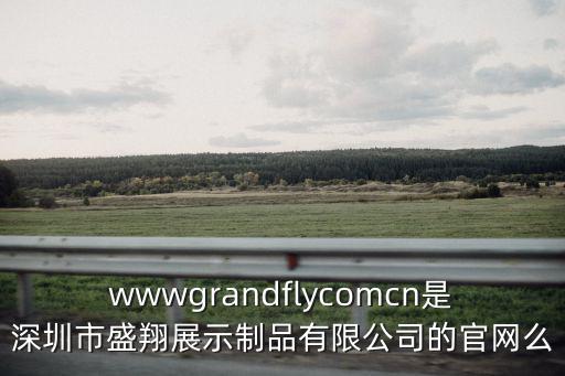 wwwgrandflycomcn是深圳市盛翔展示制品有限公司的官網(wǎng)么