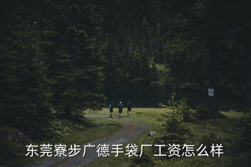 東莞寮步廣德手袋廠工資怎么樣