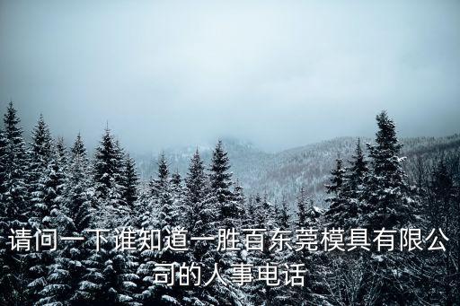 請(qǐng)問(wèn)一下誰(shuí)知道一勝百東莞模具有限公司的人事電話