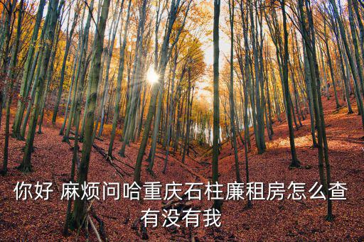 你好 麻煩問(wèn)哈重慶石柱廉租房怎么查有沒(méi)有我