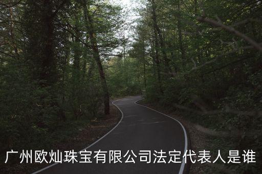 廣州歐燦珠寶有限公司法定代表人是誰