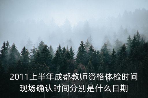 2011上半年成都教師資格體檢時間現場確認時間分別是什么日期