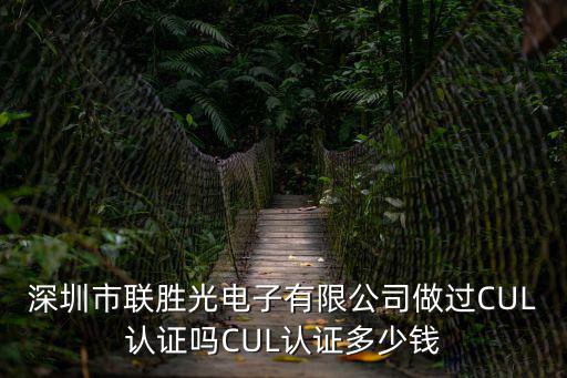 深圳市聯(lián)勝光電子有限公司做過CUL認(rèn)證嗎CUL認(rèn)證多少錢