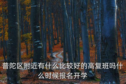 普陀區(qū)附近有什么比較好的高復(fù)班嗎什么時(shí)候報(bào)名開(kāi)學(xué)