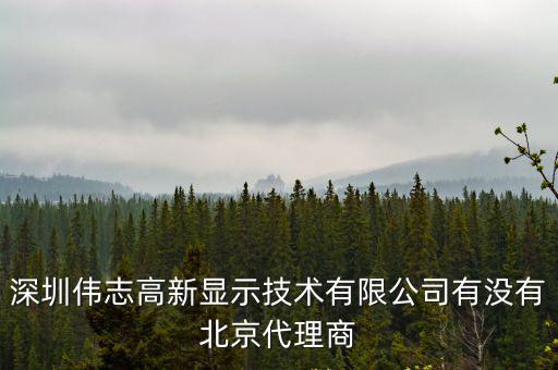 深圳偉志高新顯示技術有限公司有沒有北京代理商