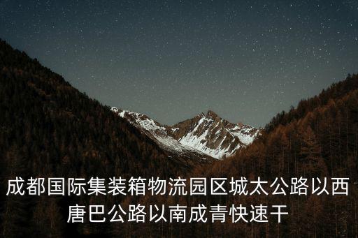 成都市四城一園，成都國際集裝箱物流園區城太公路以西唐巴公路以南成青快速干